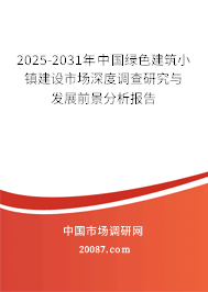 2025-2031年中国绿色建筑小镇建设市场深度调查研究与发展前景分析报告 2025-2031年中国绿色建筑小镇建设市场深度调查研究与发展前景分析报告