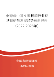 全球与中国N-聚糖酶行业现状调研与发展趋势预测报告（2022-2028年）