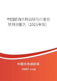 中国酿酒市场调研与行业前景预测报告(2025年版) 中国酿酒市场调研与行业前景预测报告(2025年版)