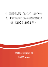 中国镍钴铝（NCA）氧化物行业发展研究与前景趋势分析（2025-2031年）