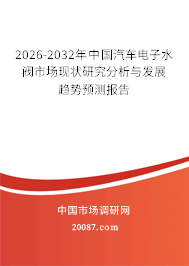 2026-2032年中国汽车电子水阀市场现状研究分析与发展趋势预测报告 2026-2032年中国汽车电子水阀市场现状研究分析与发展趋势预测报告
