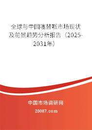 全球与中国噻替哌市场现状及前景趋势分析报告（2025-2031年）