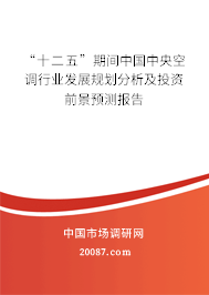 “十二五”期间中国中央空调行业发展规划分析及投资前景预测报告 “十二五”期间中国中央空调行业发展规划分析及投资前景预测报告