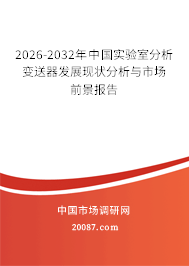 2026-2032年中国实验室分析变送器发展现状分析与市场前景报告 2026-2032年中国实验室分析变送器发展现状分析与市场前景报告