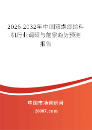 2026-2032年中国双螺旋给料机行业调研与前景趋势预测报告 2026-2032年中国双螺旋给料机行业调研与前景趋势预测报告