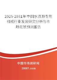 2025-2031年中国水资源专用机械行业发展研究分析与市场前景预测报告 2025-2031年中国水资源专用机械行业发展研究分析与市场前景预测报告