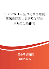 2025-2031年全球与中国甜糯玉米市场现状调研及发展前景趋势分析报告