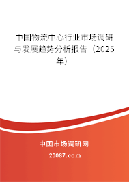 中国物流中心行业市场调研与发展趋势分析报告（2025年）