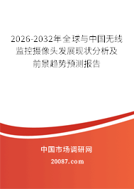 2026-2032年全球与中国无线监控摄像头发展现状分析及前景趋势预测报告 2026-2032年全球与中国无线监控摄像头发展现状分析及前景趋势预测报告