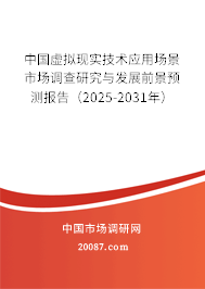 中国虚拟现实技术应用场景市场调查研究与发展前景预测报告（2025-2031年）