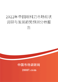2022年中国眼科刀市场现状调研与发展趋势预测分析报告