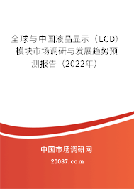 全球与中国液晶显示(LCD)模块市场调研与发展趋势预测报告(2022年) 全球与中国液晶显示(LCD)模块市场调研与发展趋势预测报告(2022年)