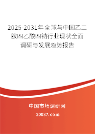 2025-2031年全球与中国乙二胺四乙酸四钠行业现状全面调研与发展趋势报告 2025-2031年全球与中国乙二胺四乙酸四钠行业现状全面调研与发展趋势报告