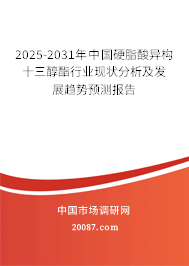 2025-2031年中国硬脂酸异构十三醇酯行业现状分析及发展趋势预测报告 2025-2031年中国硬脂酸异构十三醇酯行业现状分析及发展趋势预测报告