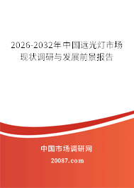 2026-2032年中国远光灯市场现状调研与发展前景报告 2026-2032年中国远光灯市场现状调研与发展前景报告