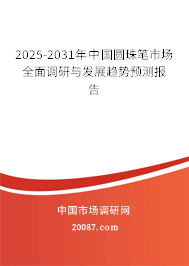 2025-2031年中国圆珠笔市场全面调研与发展趋势预测报告