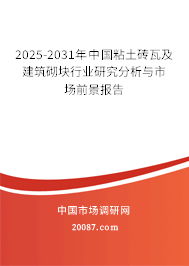 2025-2031年中国粘土砖瓦及建筑砌块行业研究分析与市场前景报告 2025-2031年中国粘土砖瓦及建筑砌块行业研究分析与市场前景报告