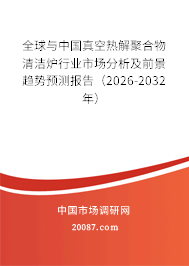 全球与中国真空热解聚合物清洁炉行业市场分析及前景趋势预测报告（2026-2032年）
