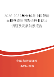 2026-2032年全球与中国智能血糖连续监测系统行业现状调研及发展前景报告 2026-2032年全球与中国智能血糖连续监测系统行业现状调研及发展前景报告