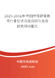 2025-2031年中国中等职业教育行业现状深度调研与发展趋势预测报告