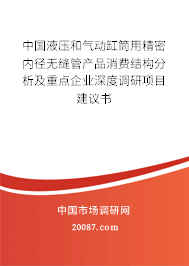 中国液压和气动缸筒用精密内径无缝管产品消费结构分析及重点企业深度调研项目建议书