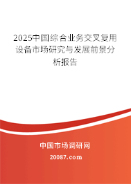 2025中国综合业务交叉复用设备市场研究与发展前景分析报告