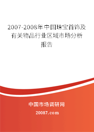 2007-2008年中国珠宝首饰及有关物品行业区域市场分析报告 2007-2008年中国珠宝首饰及有关物品行业区域市场分析报告