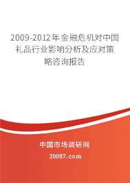 2009-2012年金融危机对中国礼品行业影响分析及应对策略咨询报告 2009-2012年金融危机对中国礼品行业影响分析及应对策略咨询报告