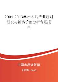 2009-2013年松木片产业规划研究与投资价值分析专题报告 2009-2013年松木片产业规划研究与投资价值分析专题报告