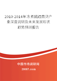 2010-2014年冻煮裙边扇贝产业深度调研及未来发展现状趋势预测报告 2010-2014年冻煮裙边扇贝产业深度调研及未来发展现状趋势预测报告