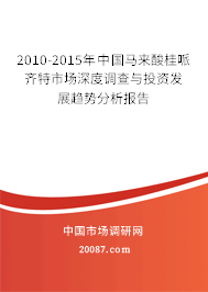 2010-2015年中国马来酸桂哌齐特市场深度调查与投资发展趋势分析报告