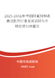 2025-2031年中国硅氟特种表面活性剂行业发展调研与市场前景分析报告