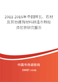 2011-2016年中国砖瓦、石材及其他建筑材料制造市场投资前景研究报告 2011-2016年中国砖瓦、石材及其他建筑材料制造市场投资前景研究报告