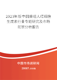 2023年版中国重组人红细胞生成素行业专题研究及市场前景分析报告