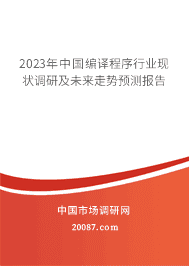 2023年中国编译程序行业现状调研及未来走势预测报告 2023年中国编译程序行业现状调研及未来走势预测报告