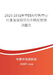 2025-2031年中国AI呼叫中心行业发展研究与市场前景预测报告