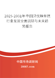 2025-2031年中国贝伐珠单抗行业发展全面调研与未来趋势报告