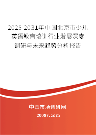 2025-2031年中国北京市少儿英语教育培训行业发展深度调研与未来趋势分析报告