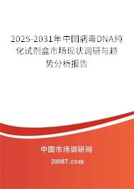 2025-2031年中国病毒DNA纯化试剂盒市场现状调研与趋势分析报告 2025-2031年中国病毒DNA纯化试剂盒市场现状调研与趋势分析报告