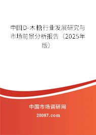 中国D-木糖行业发展研究与市场前景分析报告(2025年版) 中国D-木糖行业发展研究与市场前景分析报告(2025年版)