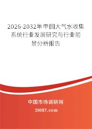 2026-2032年中国大气水收集系统行业发展研究与行业前景分析报告 2026-2032年中国大气水收集系统行业发展研究与行业前景分析报告