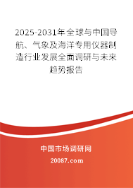 2025-2031年全球与中国导航、气象及海洋专用仪器制造行业发展全面调研与未来趋势报告