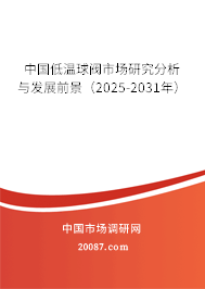 中国低温球阀市场研究分析与发展前景（2025-2031年）