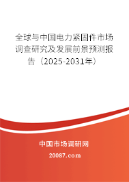 全球与中国电力紧固件市场调查研究及发展前景预测报告（2025-2031年）