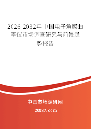 2026-2032年中国电子角膜曲率仪市场调查研究与前景趋势报告 2026-2032年中国电子角膜曲率仪市场调查研究与前景趋势报告