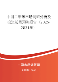 中国二甲苯市场调研分析及投资前景预测报告（2025-2031年）