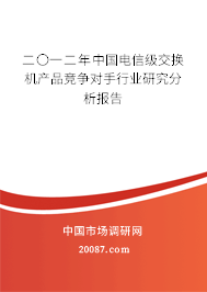 二〇一二年中国电信级交换机产品竞争对手行业研究分析报告 二〇一二年中国电信级交换机产品竞争对手行业研究分析报告