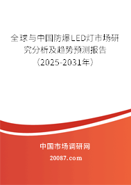 全球与中国防爆LED灯市场研究分析及趋势预测报告（2025-2031年）