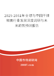 2025-2031年全球与中国干辣椒面行业发展深度调研与未来趋势预测报告 2025-2031年全球与中国干辣椒面行业发展深度调研与未来趋势预测报告