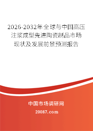 2026-2032年全球与中国高压注浆成型先进陶瓷制品市场现状及发展前景预测报告 2026-2032年全球与中国高压注浆成型先进陶瓷制品市场现状及发展前景预测报告